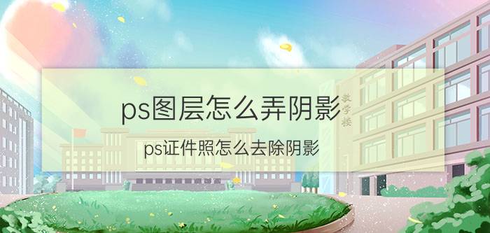 ps图层怎么弄阴影 ps证件照怎么去除阴影？